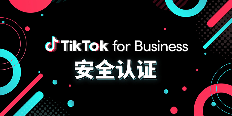 TikTok for Business 发起安全认证，
打造更健康的广告生态
