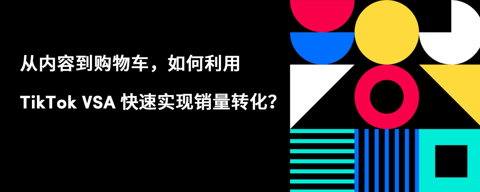 从内容到购物车，如何利用 TikTok VSA 快速实现销量转化？