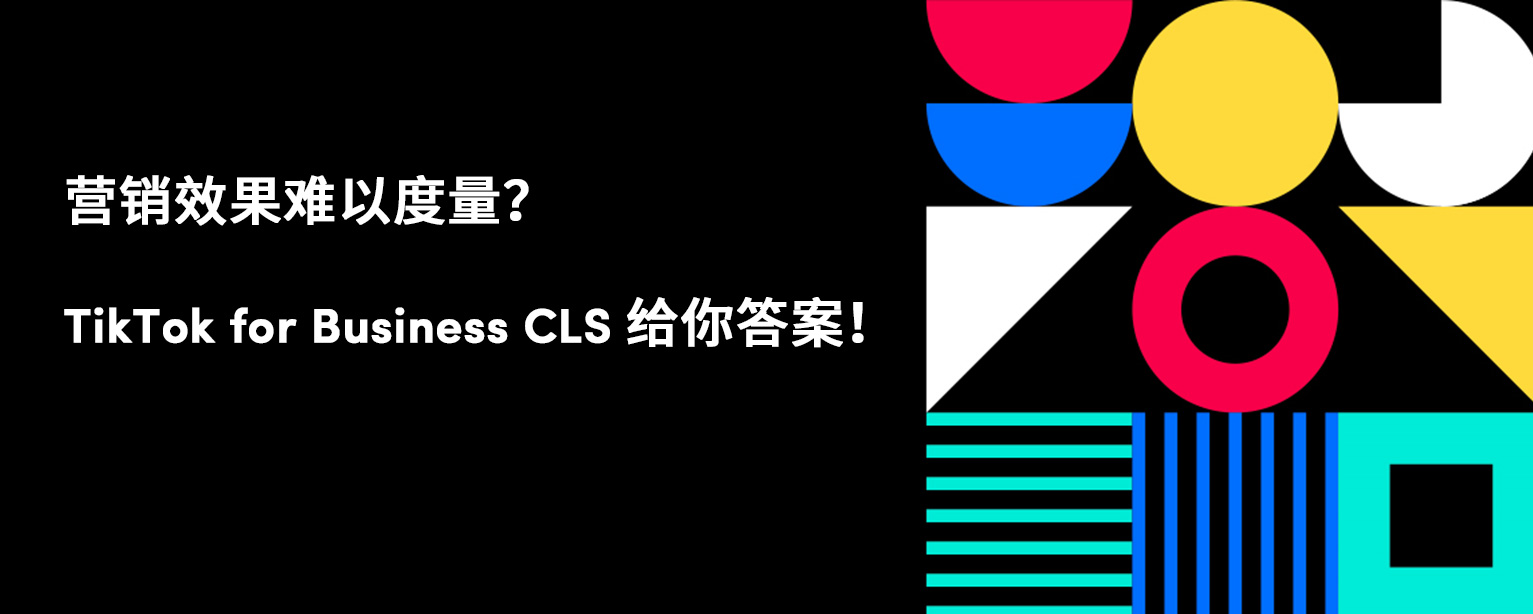 营销效果难以度量？TikTok for Business CLS 给你答案！