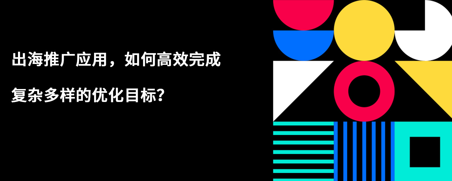 出海推广应用，如何高效完成复杂多样的优化目标？