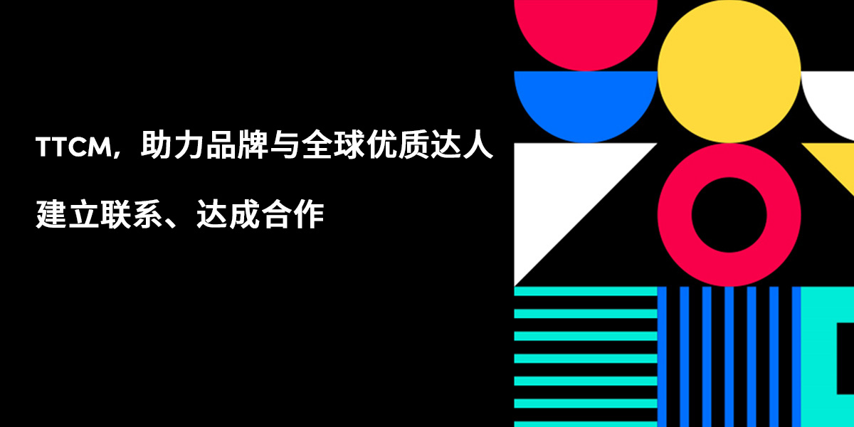 TTCM，助力品牌与全球优质达人建立联系、达成合作