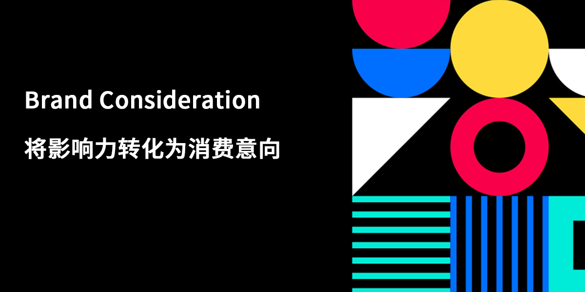 Brand Consideration 上线
助力品牌将影响力转化为消费意向