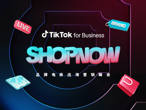 SHOPNOW 峰会精华：解锁 TikTok 生意进阶密码，驱动品牌持续增长